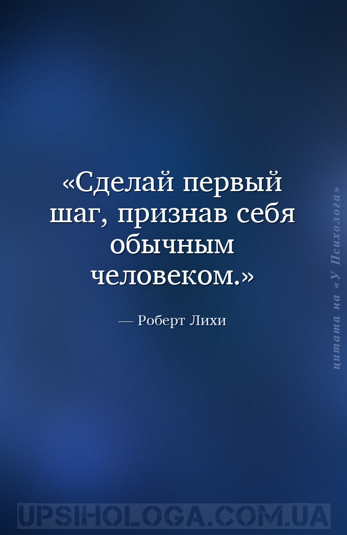 Сделай первый шаг, признав себя обычным человеком. — Роберт Лихи
