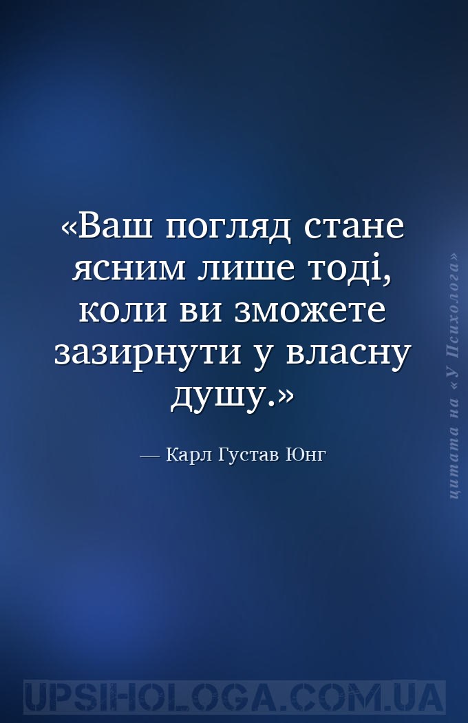 Ваш погляд стане ясним лише тоді, коли ви зможете зазирнути у власну душу. — Карл Густав Юнг