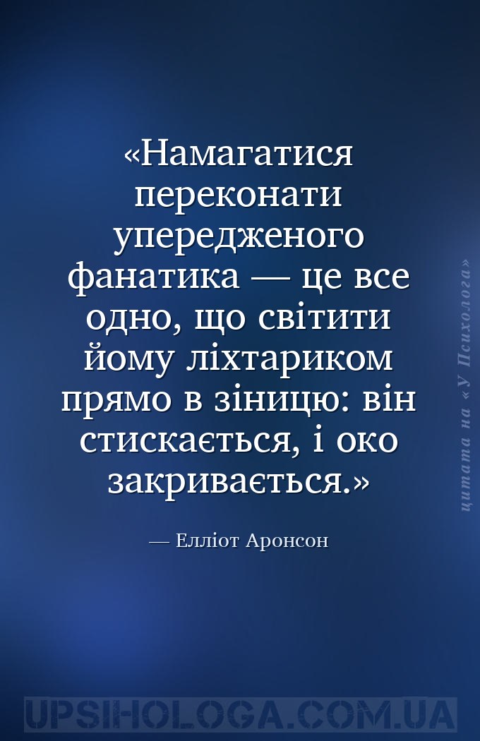 Намагатися переконати упередженого фанатика — це все одно, що світити йому... — Елліот Аронсон