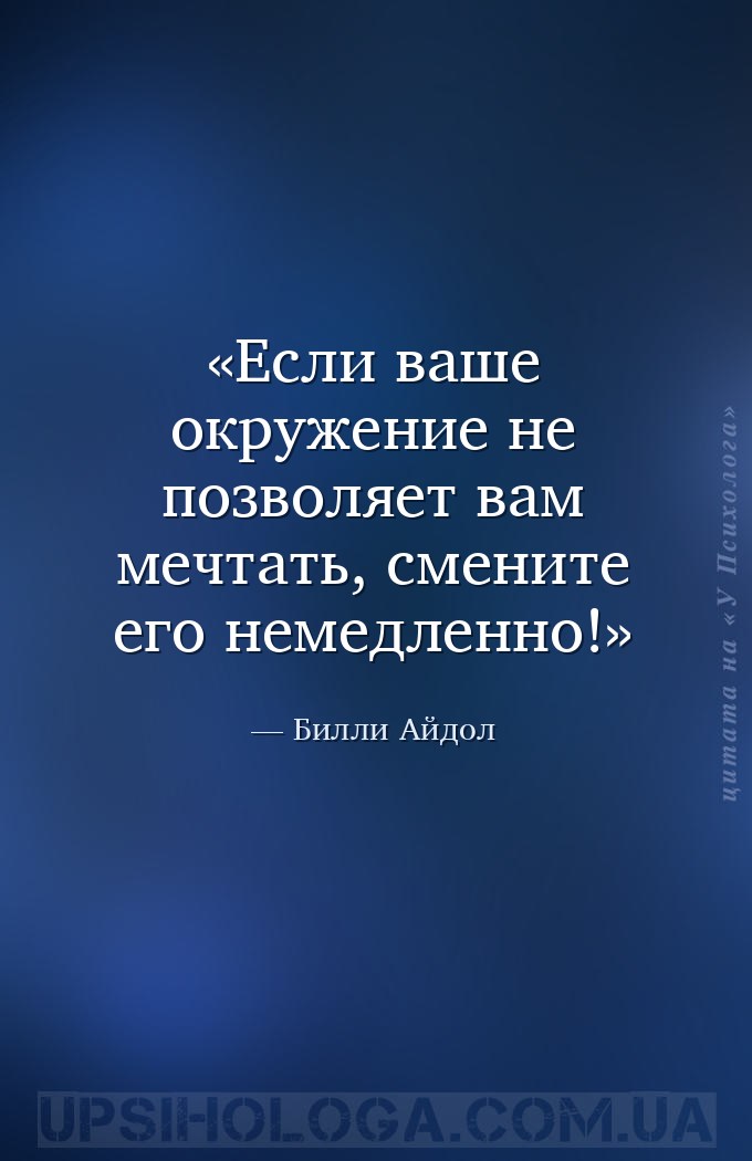 Если ваше окружение не позволяет вам мечтать, смените его немедленно! — Билли Айдол
