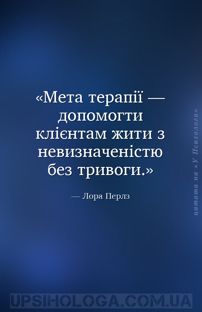 Мета терапії — допомогти клієнтам жити з невизначеністю без тривоги. — Лора Перлз
