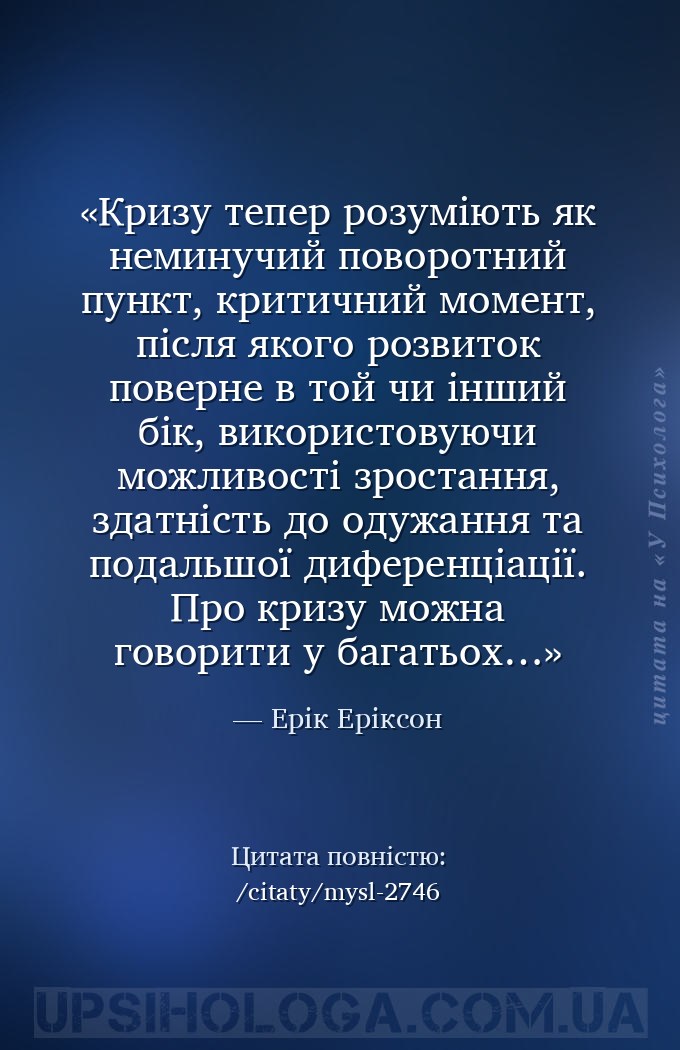 Кризу тепер розуміють як неминучий поворотний пункт,
критичний момент, післ... — Ерік Еріксон