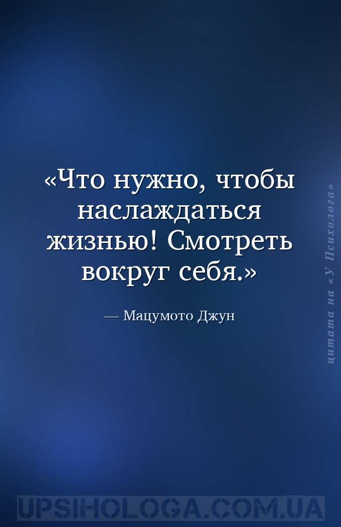Что нужно, чтобы наслаждаться жизнью! Смотреть вокруг себя. — Мацумото Джун