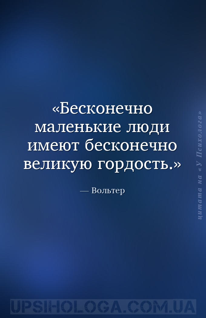 Бесконечно маленькие люди имеют бесконечно великую гордость. — Вольтер