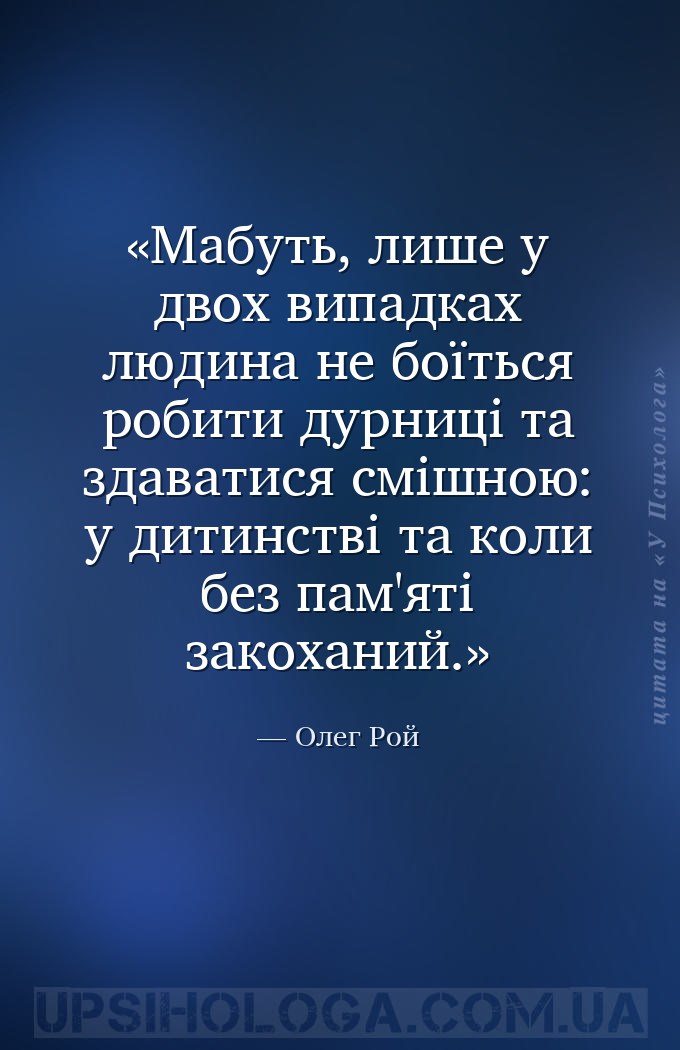 Мабуть, лише у двох випадках людина не боїться робити дурниці та здаватися... — Олег Рой