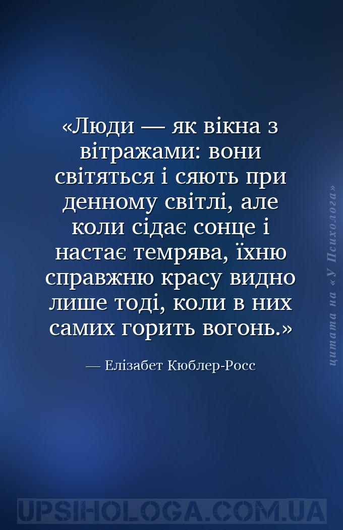 Люди — як вікна з вітражами: вони світяться і сяють при денному світлі, але... — Елізабет Кюблер-Росс