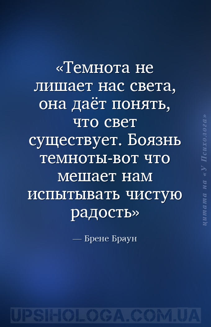 Темнота не лишает нас света, она даёт понять, что свет существует.
Боязнь... — Брене Браун