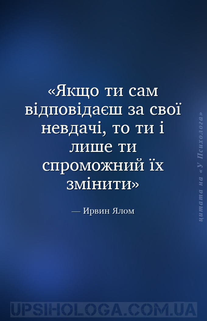 Якщо ти сам відповідаєш за свої невдачі, то ти і лише ти спроможний їх змін... — Ирвин Ялом