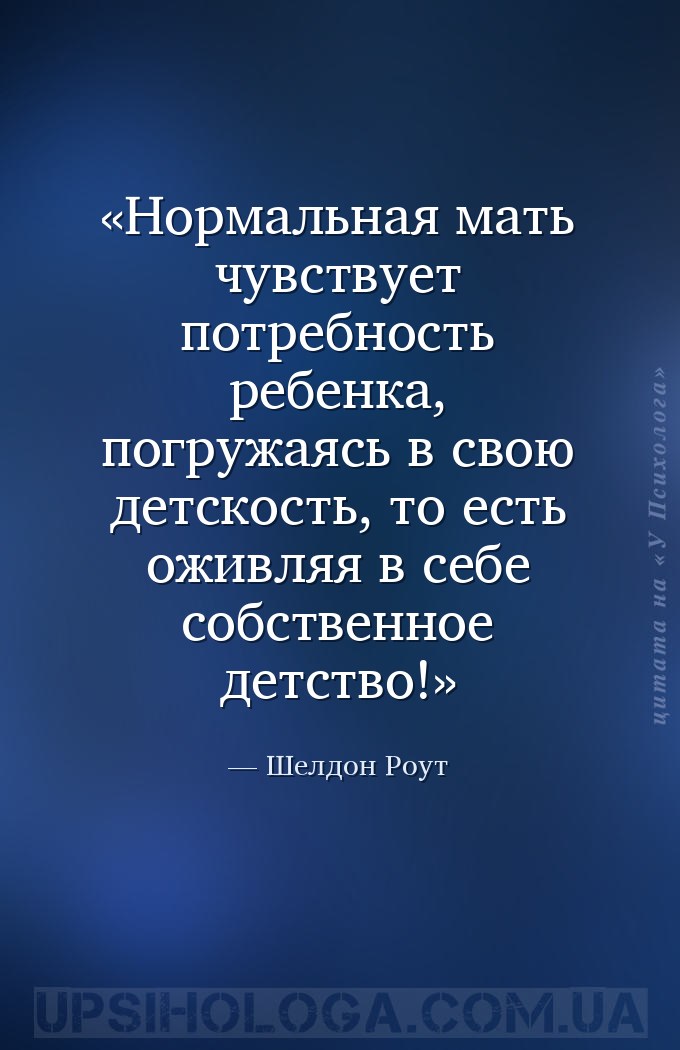 Нормальная мать чувствует потребность ребенка, погружаясь в свою детскость,... — Шелдон Роут