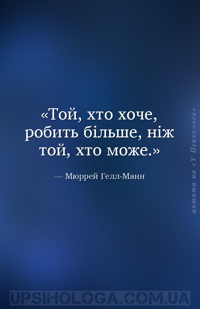 Той, хто хоче, робить більше, ніж той, хто може. — Мюррей Гелл-Манн