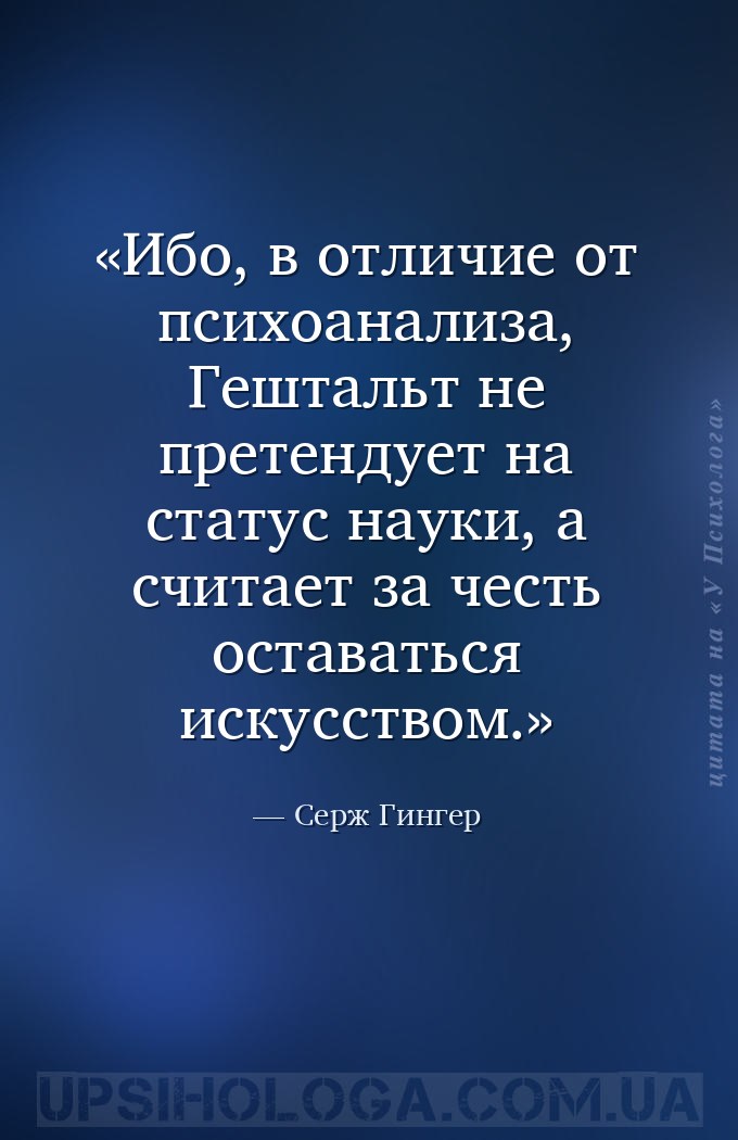 Ибо, в отличие от психоанализа, Гештальт не претендует на статус науки, а с... — Серж Гингер