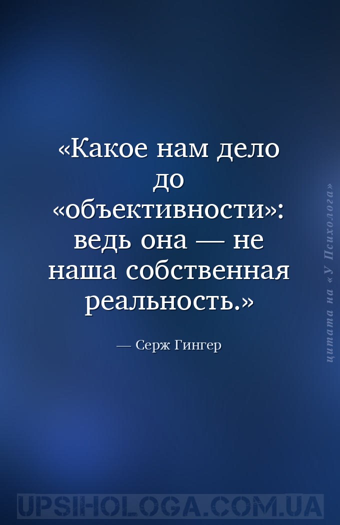 Какое нам дело до «объективности»: ведь она — не наша собственная реальност... — Серж Гингер