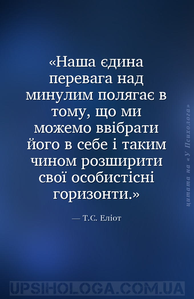 Наша єдина перевага над минулим полягає в тому, що ми можемо ввібрати його... — Т.С. Еліот