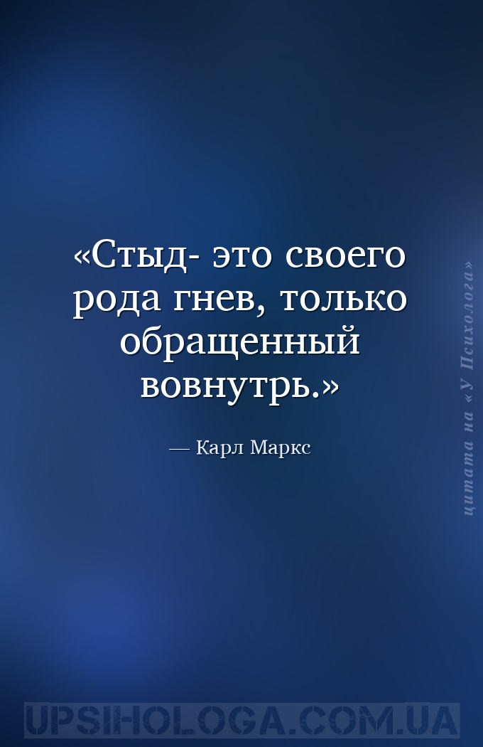 Стыд- это своего рода гнев, только обращенный вовнутрь. — Карл Маркс