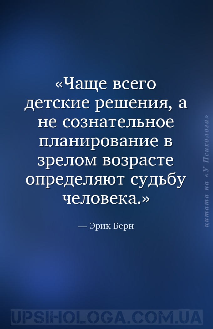 Чаще всего детские решения, а не сознательное планирование в зрелом возраст... — Эрик Берн