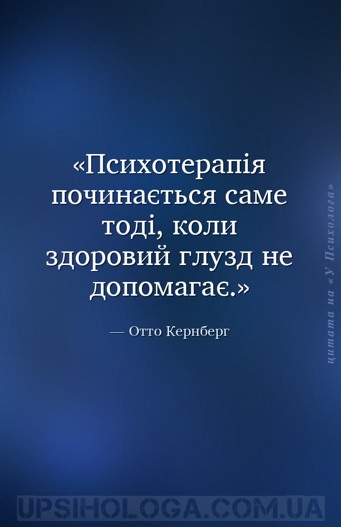 Психотерапія починається саме тоді, коли здоровий глузд не допомагає. — Отто Кернберг