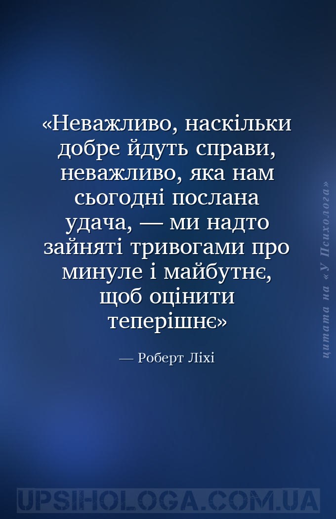 Неважливо, наскільки добре йдуть справи, неважливо, яка нам сьогодні послан... — Роберт Ліхі