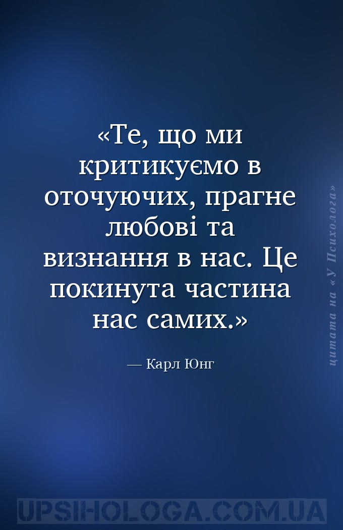 Те, що ми критикуємо в оточуючих, прагне любові та визнання в нас. Це покин... — Карл Юнг