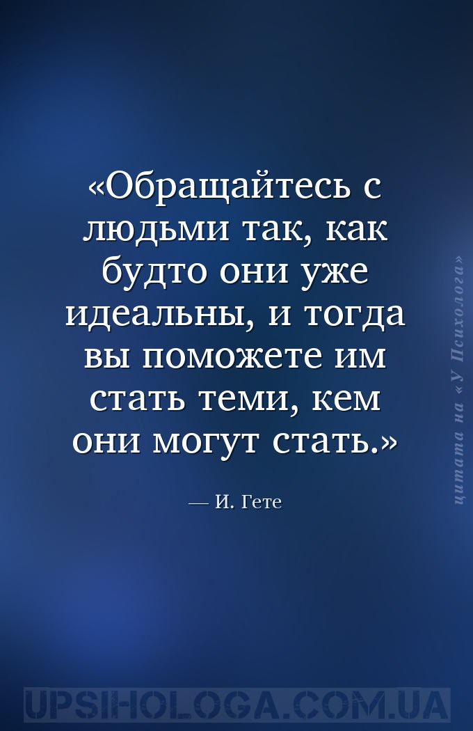 Обращайтесь с людьми так, как будто они уже идеальны, и тогда вы поможете и... — И. Гете