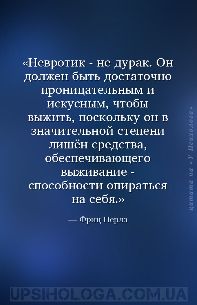 Невротик - не дурак. Он должен быть достаточно проницательным и искусным, ч... — Фриц Перлз