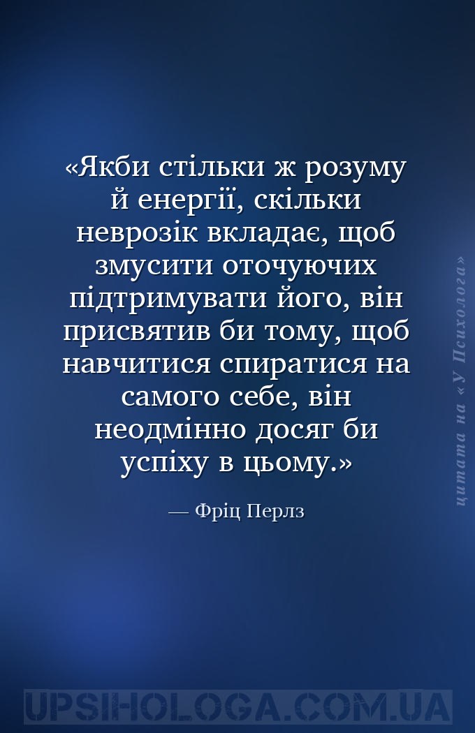 Якби стільки ж розуму й енергії, скільки неврозік вкладає, щоб змусити оточ... — Фріц Перлз