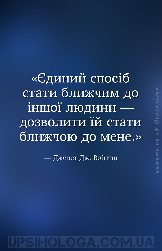 Єдиний спосіб стати ближчим до іншої людини — дозволити їй стати ближчою до... — Дженет Дж. Войтиц