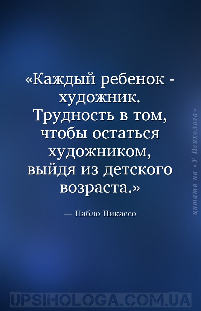 Каждый ребенок - художник. Трудность в том, чтобы остаться художником, выйд... — Пабло Пикассо