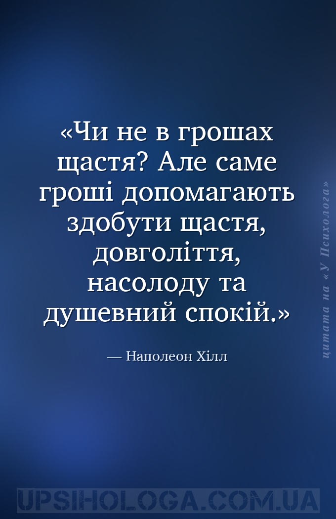 Чи не в грошах щастя? Але саме гроші допомагають здобути щастя, довголіття,... — Наполеон Хілл