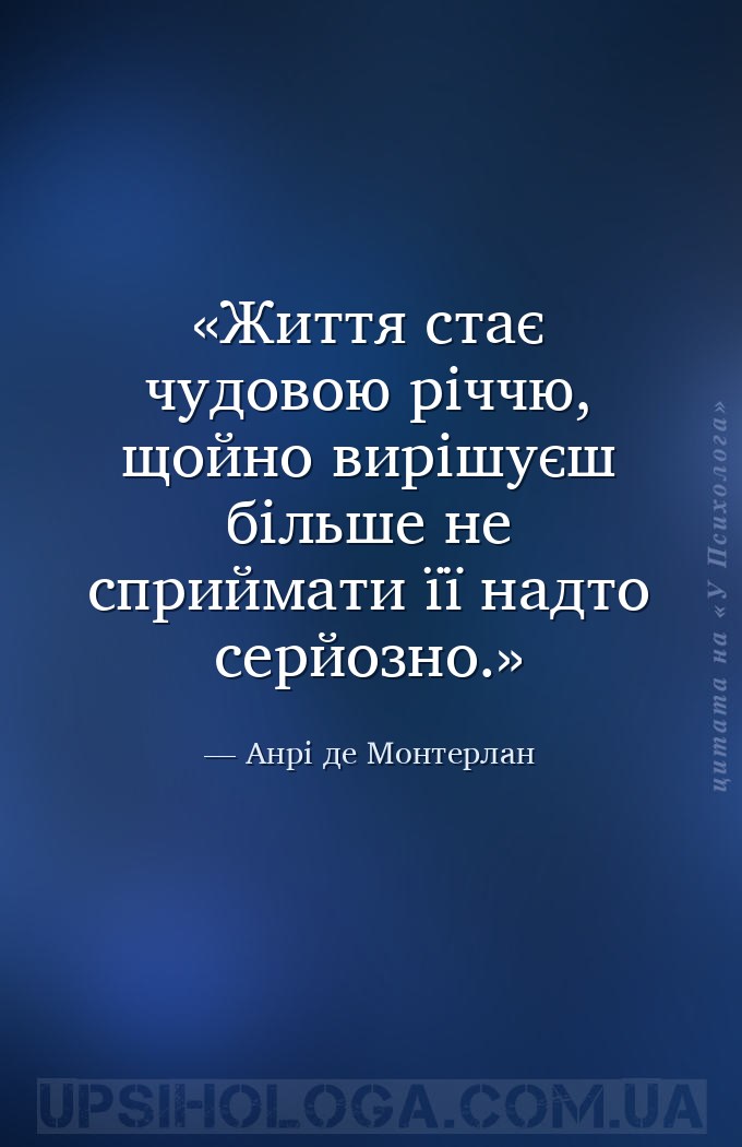 Життя стає чудовою річчю, щойно вирішуєш більше не сприймати її надто серйо... — Анрі де Монтерлан