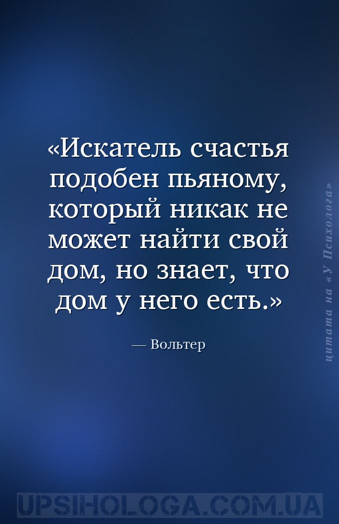 Искатель счастья подобен пьяному, который никак не может найти свой дом, но... — Вольтер