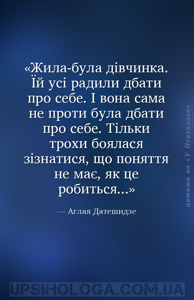 Жила-була дівчинка. Їй усі радили дбати про себе. І вона сама не проти була... — Аглая Датешидзе
