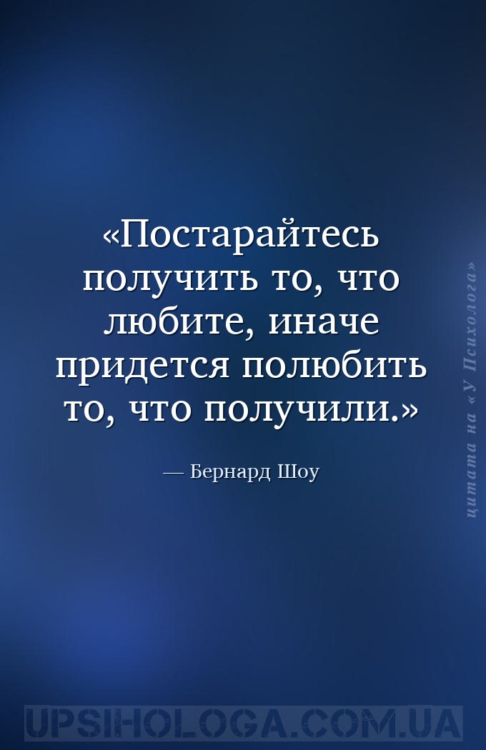 Постарайтесь получить то, что любите, иначе придется полюбить то, что получ... — Бернард Шоу