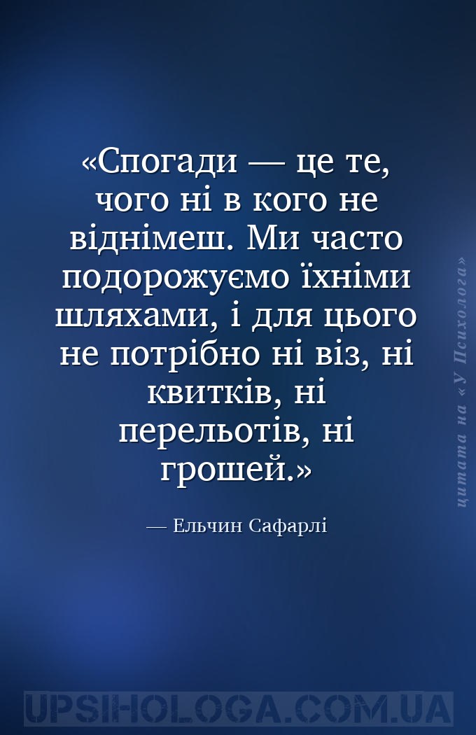 Спогади — це те, чого ні в кого не віднімеш. Ми часто подорожуємо їхніми шл... — Ельчин Сафарлі