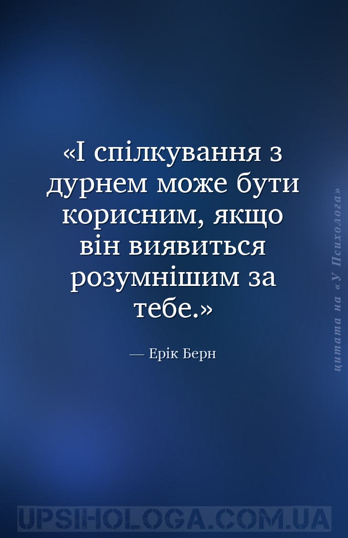 І спілкування з дурнем може бути корисним, якщо він виявиться розумнішим за... — Ерік Берн
