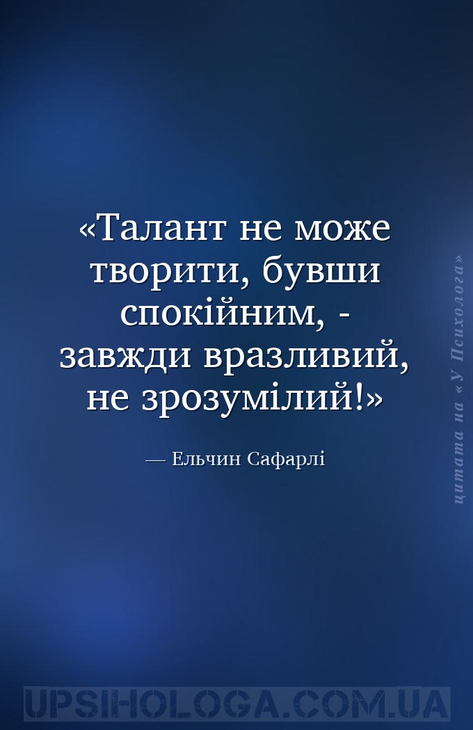 Талант не може творити, бувши спокійним, - завжди вразливий, не зрозумілий! — Ельчин Сафарлі