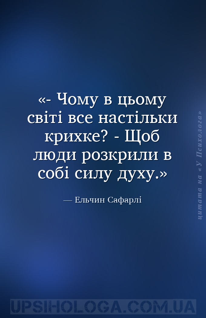 - Чому в цьому світі все настільки крихке?
- Щоб люди розкрили в собі силу... — Ельчин Сафарлі