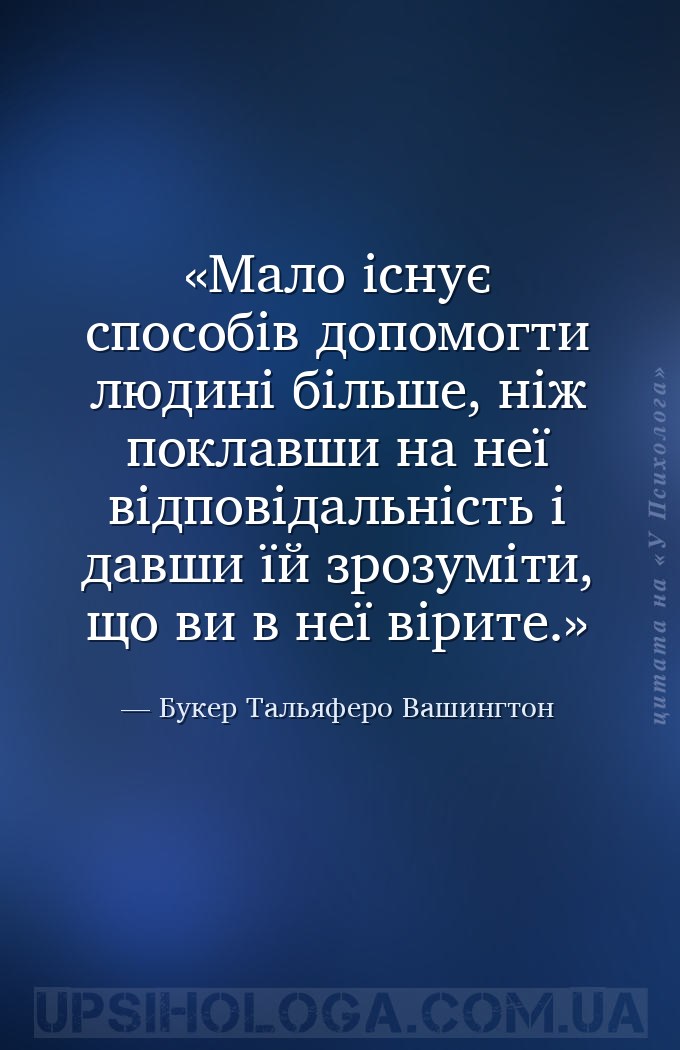 Мало існує способів допомогти людині більше, ніж поклавши на неї відповідал... — Букер Тальяферо Вашингтон