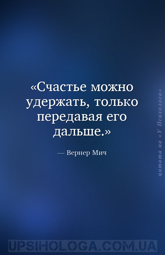 Счастье можно удержать, только передавая его дальше. — Вернер Мич