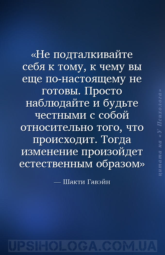 Не подталкивайте себя к тому, к чему вы еще по-настоящему не готовы. Просто... — Шакти Гавэйн