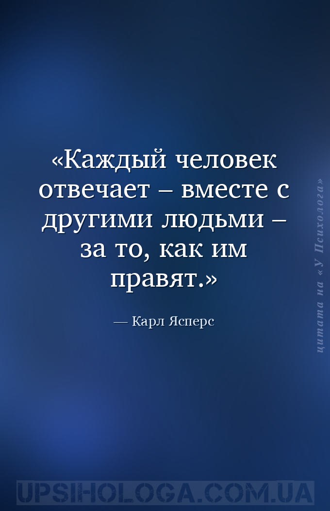 Каждый человек отвечает – вместе с другими людьми – за то, как им правят. — Карл Ясперс