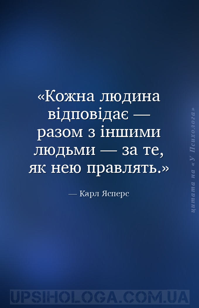 Кожна людина відповідає — разом з іншими людьми — за те, як нею правлять. — Карл Ясперс