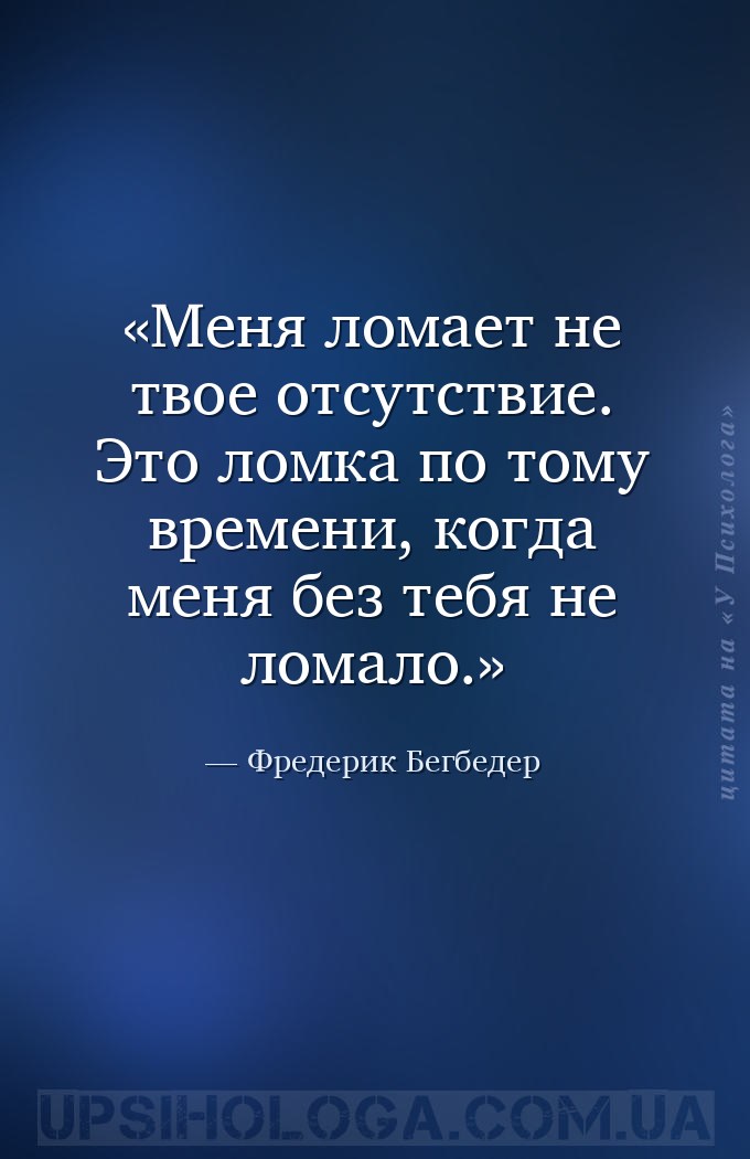 Меня ломает не твое отсутствие. Это ломка по тому времени, когда меня без т... — Фредерик Бегбедер