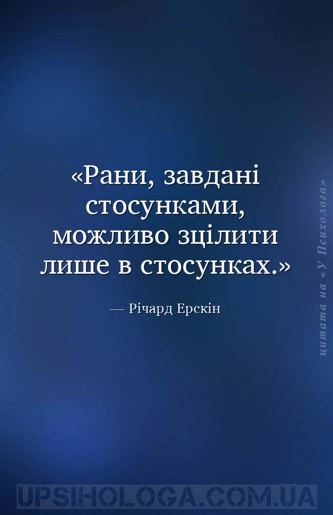 Рани, завдані стосунками, можливо зцілити лише в стосунках. — Річард Ерскін