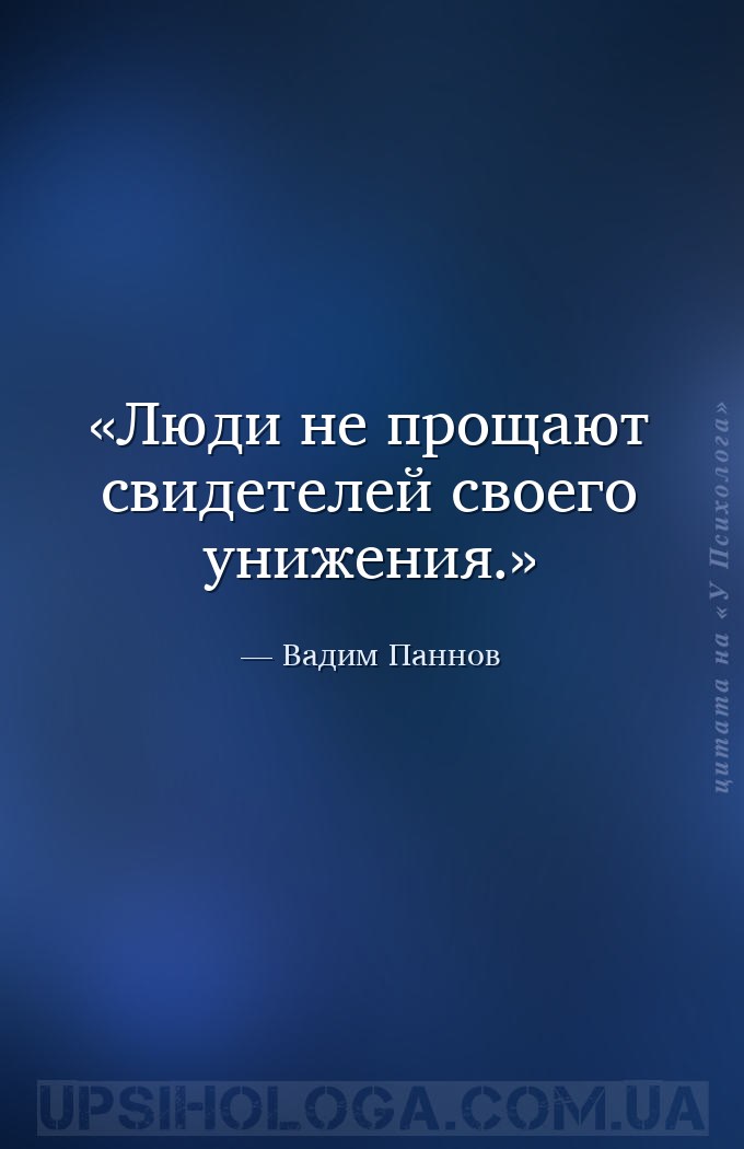 Люди не прощают свидетелей своего унижения. — Вадим Паннов