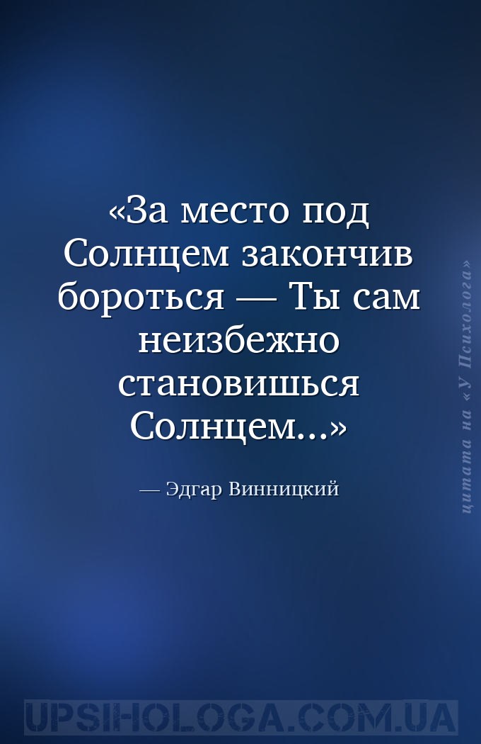 За место под Солнцем закончив бороться —
Ты сам неизбежно становишься Солн... — Эдгар Винницкий