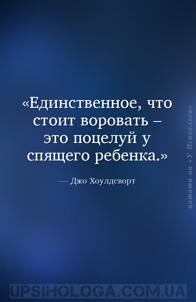 Единственное, что стоит воровать – это поцелуй у спящего ребенка. — Джо Хоулдсворт