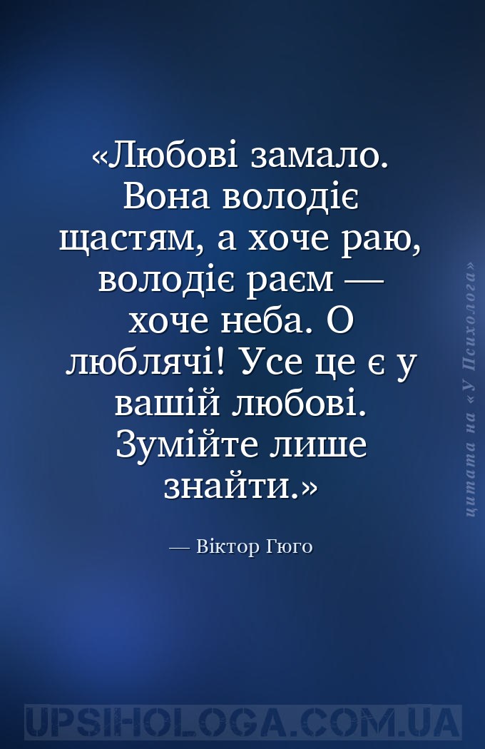 Любові замало. Вона володіє щастям, а хоче раю, володіє раєм — хоче неба.
О... — Віктор Гюго