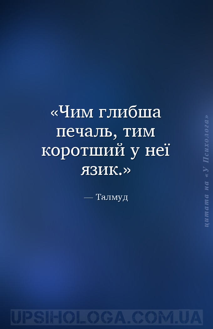 Чим глибша печаль, тим коротший у неї язик. — Талмуд