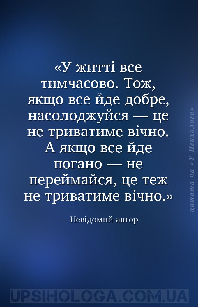 У житті все тимчасово. Тож, якщо все йде добре, насолоджуйся — це не триват... — Невідомий автор