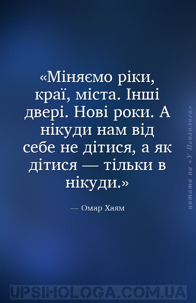 Міняємо ріки, краї, міста.
Інші двері. Нові роки.
А нікуди нам від себе не... — Омар Хаям